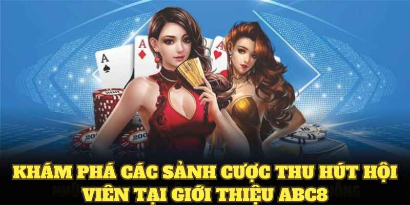 Khám phá các sảnh cược thu hút hội viên tại giới thiệu ABC8